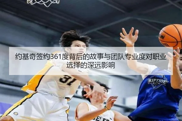 约基奇签约361度背后的故事与团队专业度对职业选择的深远影响